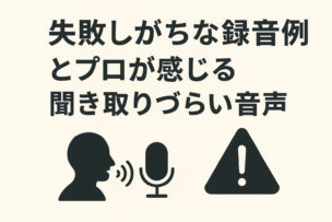 失敗しがちな録音例とプロが感じる聞き取りづらい音声